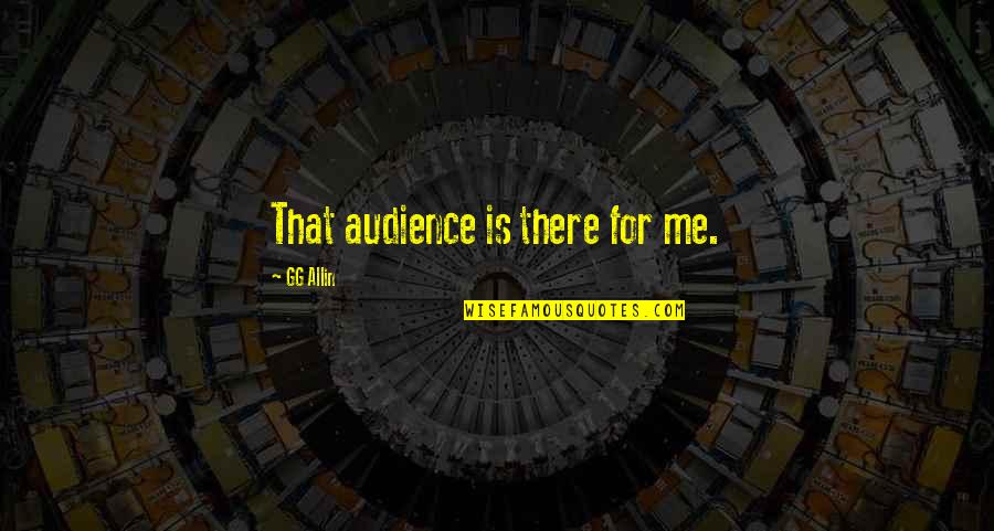 G G Allin Quotes By GG Allin: That audience is there for me.