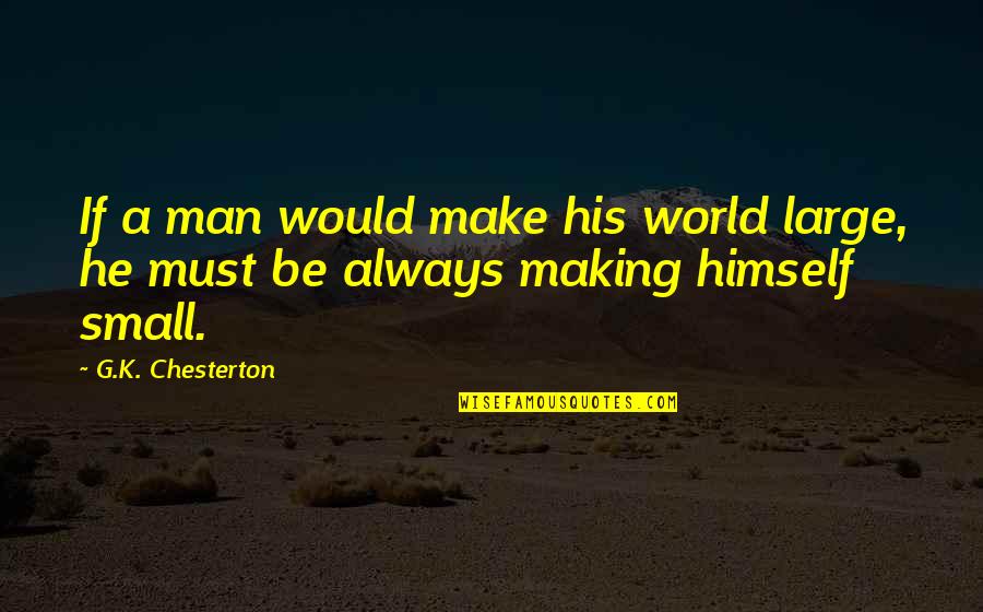 G G G Quotes By G.K. Chesterton: If a man would make his world large,