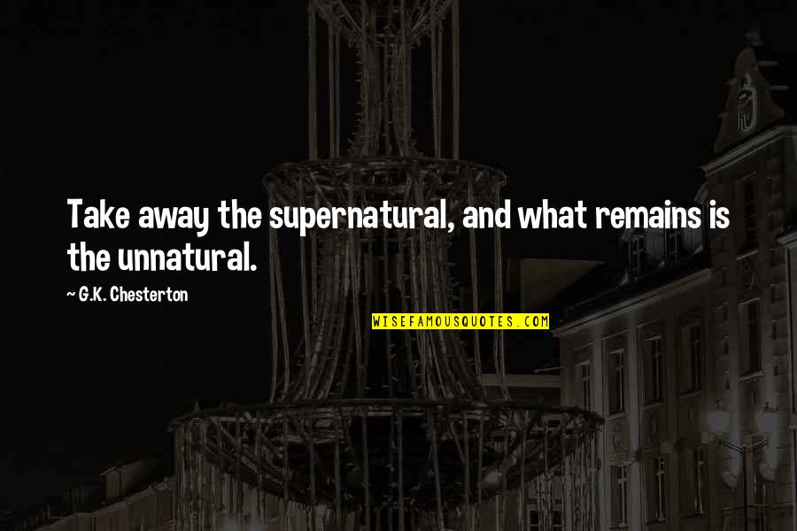 G G G Quotes By G.K. Chesterton: Take away the supernatural, and what remains is