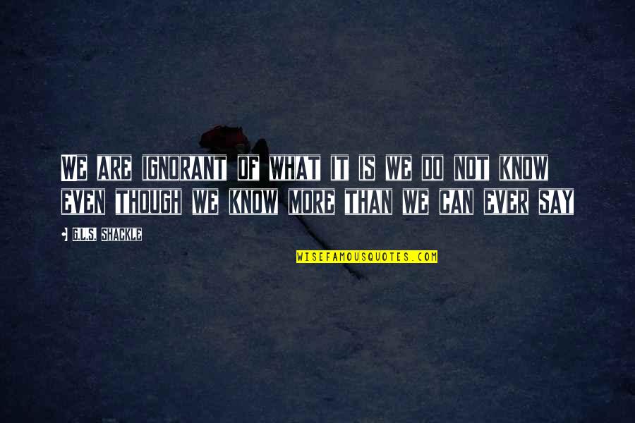 G G G Quotes By G.L.S. Shackle: We are ignorant of what it is we