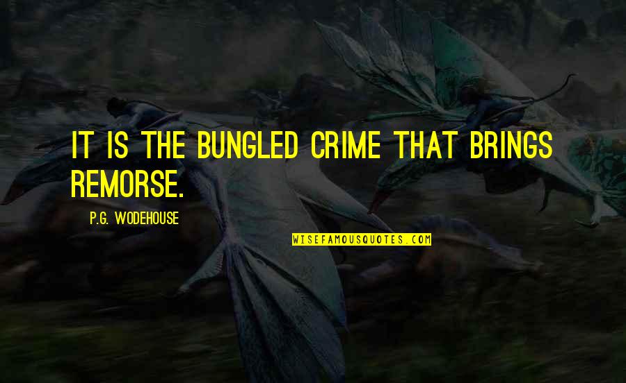 G G G Quotes By P.G. Wodehouse: It is the bungled crime that brings remorse.