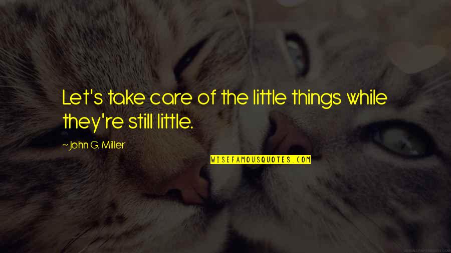 G.g.marquez Quotes By John G. Miller: Let's take care of the little things while