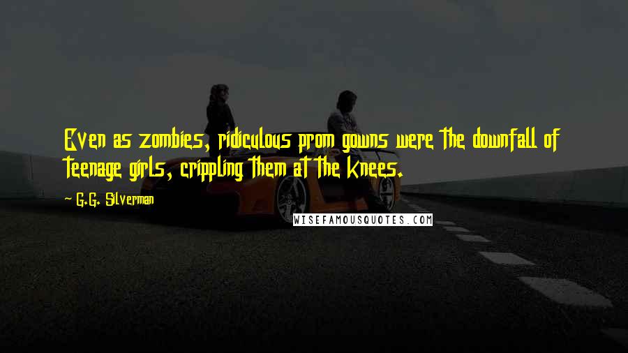 G.G. Silverman quotes: Even as zombies, ridiculous prom gowns were the downfall of teenage girls, crippling them at the knees.