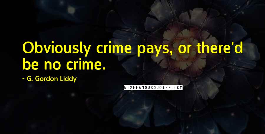 G. Gordon Liddy quotes: Obviously crime pays, or there'd be no crime.