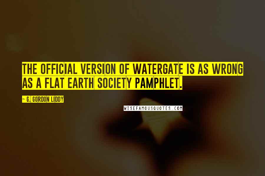 G. Gordon Liddy quotes: The official version of Watergate is as wrong as a Flat Earth Society pamphlet.
