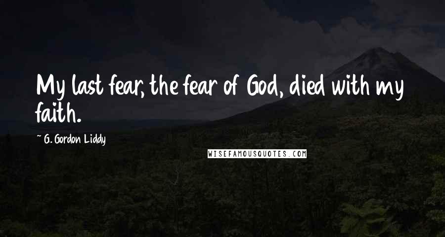 G. Gordon Liddy quotes: My last fear, the fear of God, died with my faith.