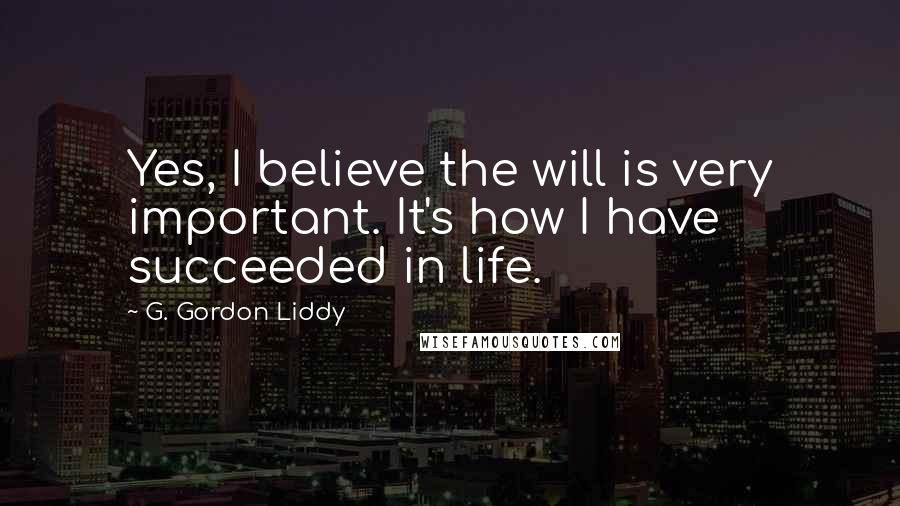 G. Gordon Liddy quotes: Yes, I believe the will is very important. It's how I have succeeded in life.