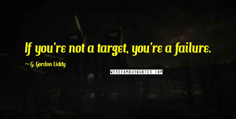 G. Gordon Liddy quotes: If you're not a target, you're a failure.