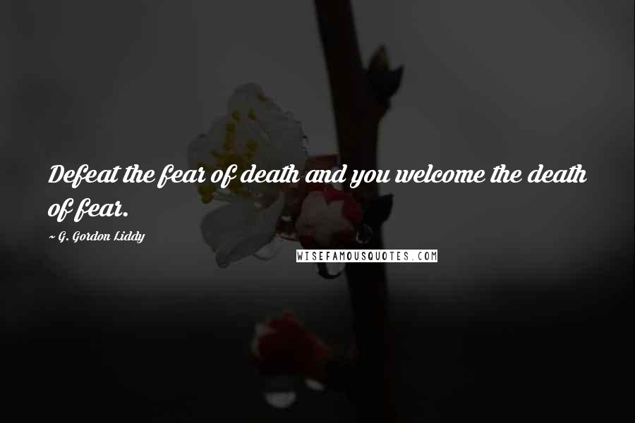 G. Gordon Liddy quotes: Defeat the fear of death and you welcome the death of fear.