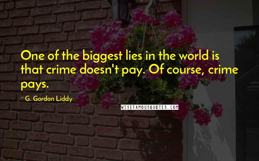 G. Gordon Liddy quotes: One of the biggest lies in the world is that crime doesn't pay. Of course, crime pays.