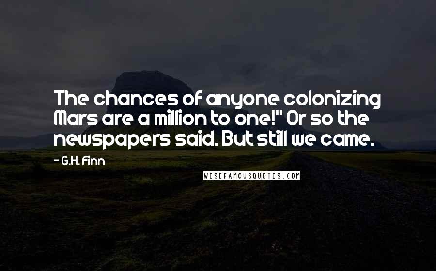 G.H. Finn quotes: The chances of anyone colonizing Mars are a million to one!" Or so the newspapers said. But still we came.