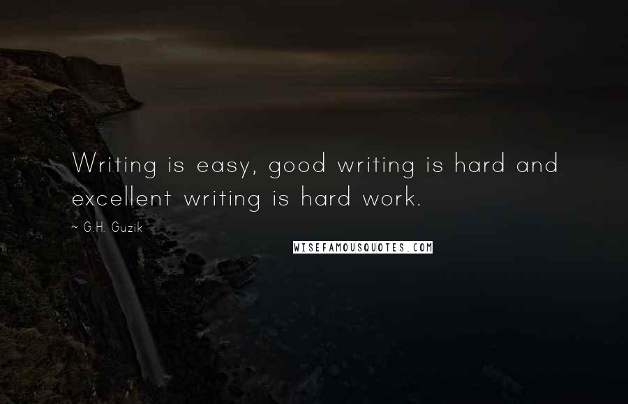 G.H. Guzik quotes: Writing is easy, good writing is hard and excellent writing is hard work.