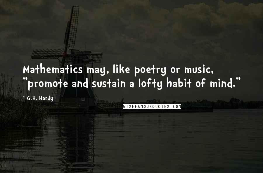G.H. Hardy quotes: Mathematics may, like poetry or music, "promote and sustain a lofty habit of mind."