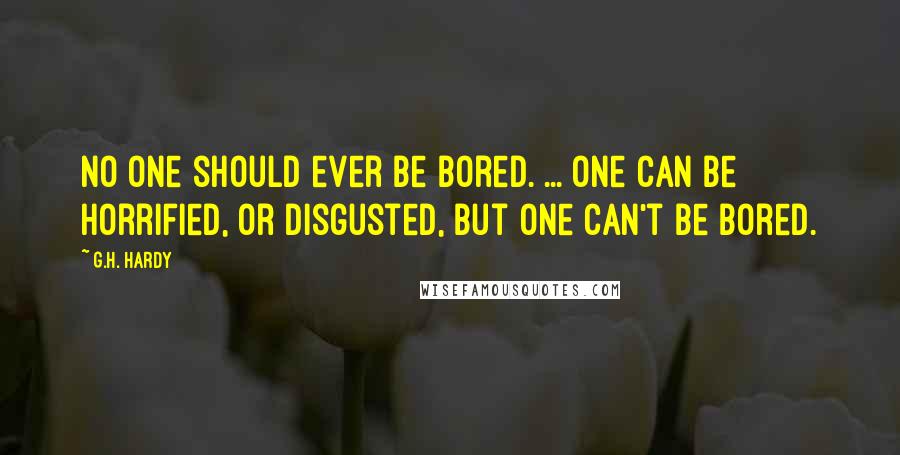 G.H. Hardy quotes: No one should ever be bored. ... One can be horrified, or disgusted, but one can't be bored.