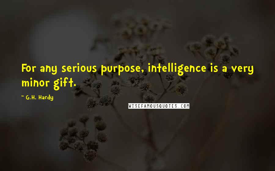 G.H. Hardy quotes: For any serious purpose, intelligence is a very minor gift.