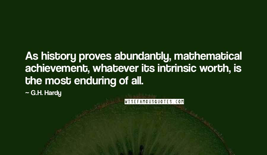 G.H. Hardy quotes: As history proves abundantly, mathematical achievement, whatever its intrinsic worth, is the most enduring of all.