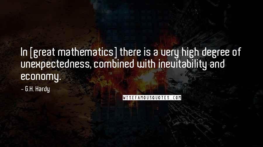 G.H. Hardy quotes: In [great mathematics] there is a very high degree of unexpectedness, combined with inevitability and economy.