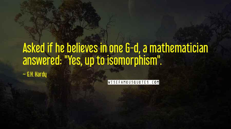 G.H. Hardy quotes: Asked if he believes in one G-d, a mathematician answered: "Yes, up to isomorphism".