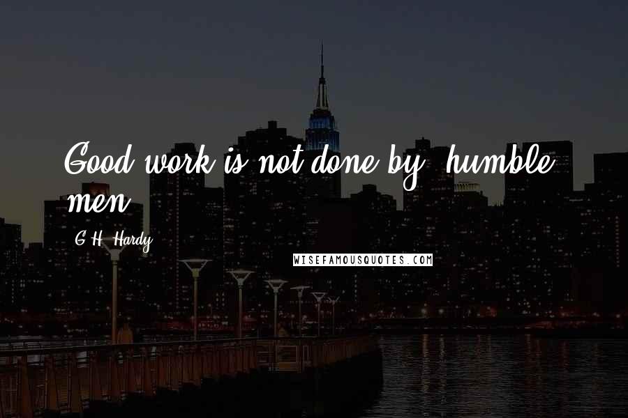 G.H. Hardy quotes: Good work is not done by 'humble' men