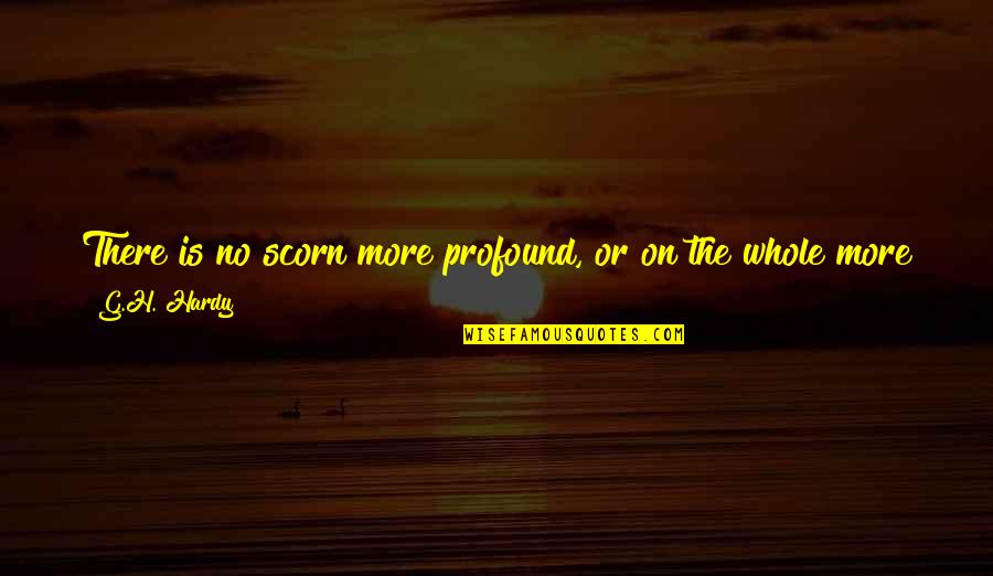 G H Hardy Quotes By G.H. Hardy: There is no scorn more profound, or on