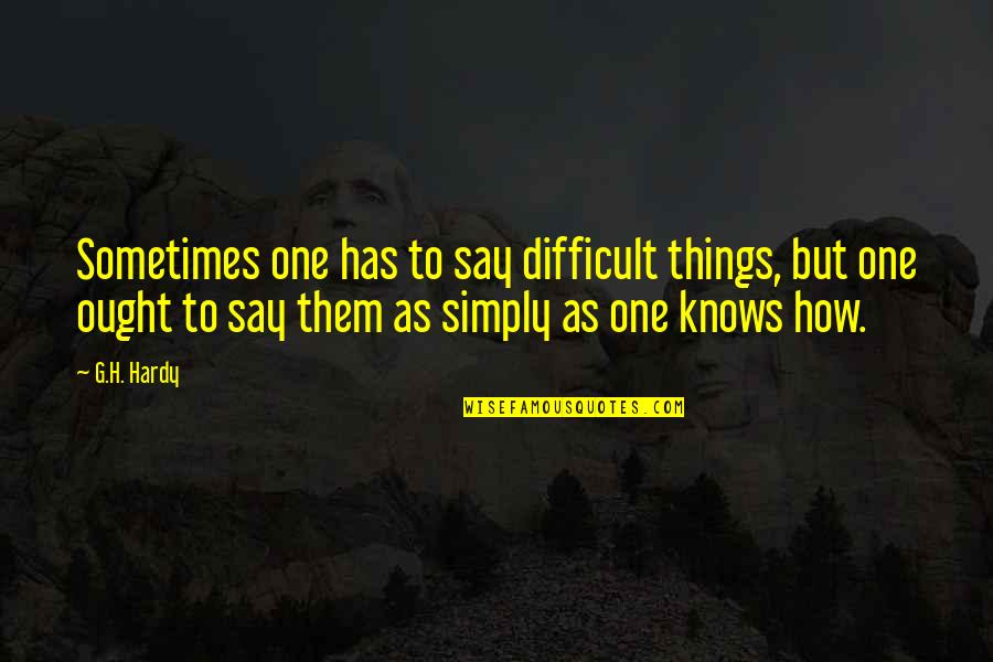 G H Hardy Quotes By G.H. Hardy: Sometimes one has to say difficult things, but