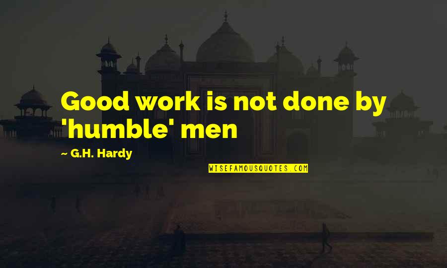 G H Hardy Quotes By G.H. Hardy: Good work is not done by 'humble' men