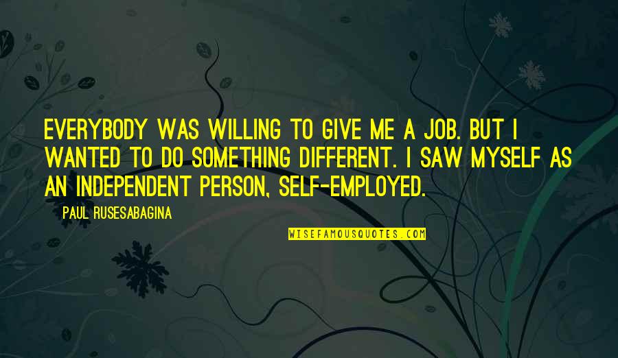 G H W Quotes By Paul Rusesabagina: Everybody was willing to give me a job. G H W Quotes By Paul Rusesabagina: Everybody was willing to give me a job.