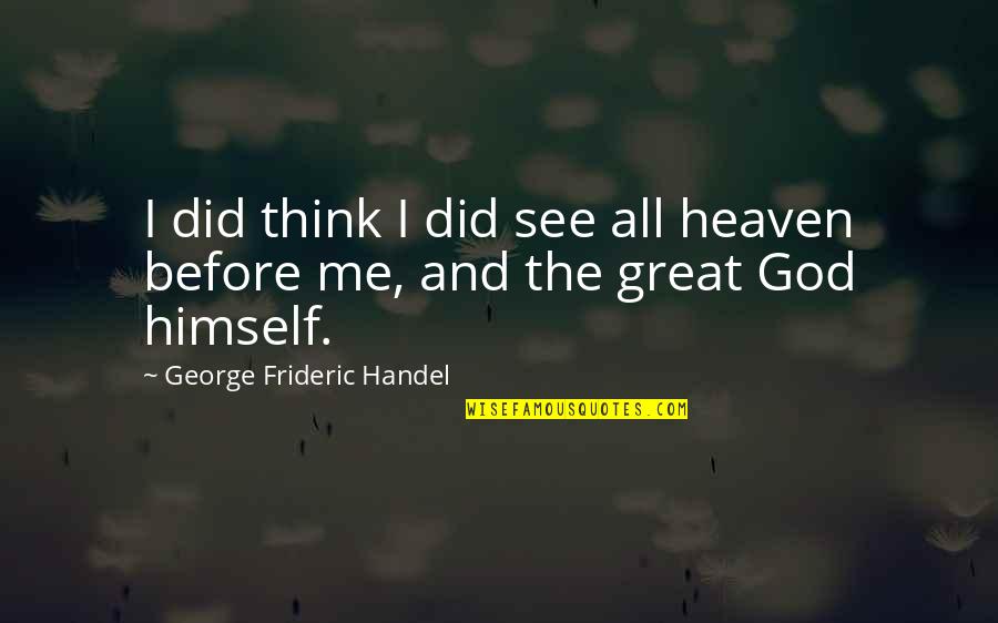 G Handel Quotes By George Frideric Handel: I did think I did see all heaven