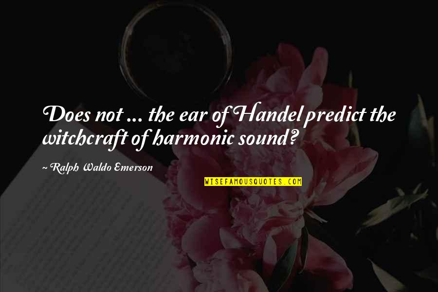G Handel Quotes By Ralph Waldo Emerson: Does not ... the ear of Handel predict