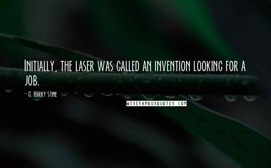 G. Harry Stine quotes: Initially, the laser was called an invention looking for a job.
