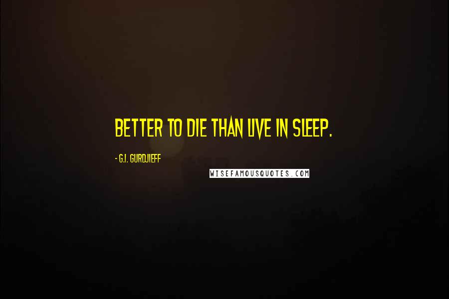 G.I. Gurdjieff quotes: Better to die than live in sleep.