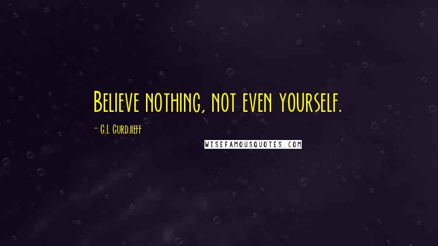 G.I. Gurdjieff quotes: Believe nothing, not even yourself.