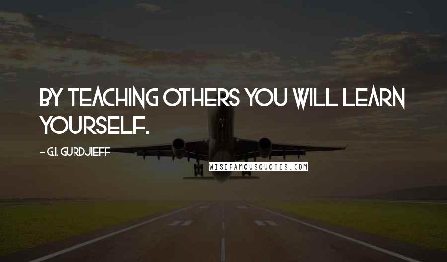 G.I. Gurdjieff quotes: By teaching others you will learn yourself.