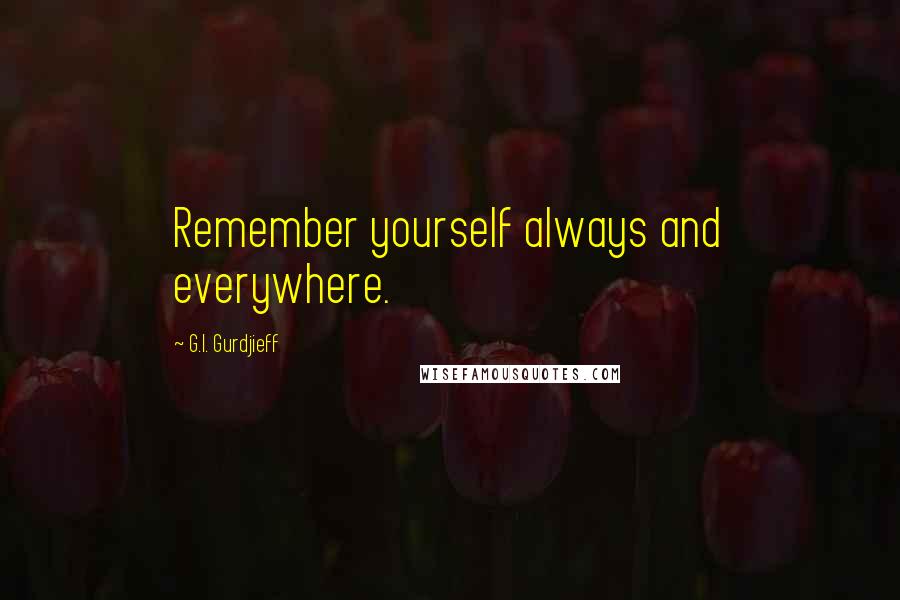 G.I. Gurdjieff quotes: Remember yourself always and everywhere.