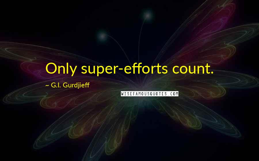 G.I. Gurdjieff quotes: Only super-efforts count.