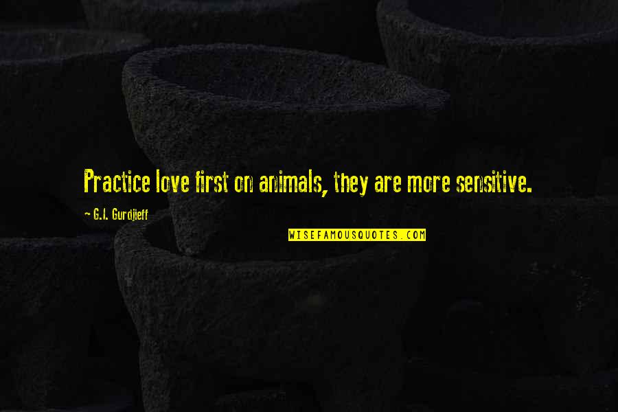 G I Gurdjieff Quotes By G.I. Gurdjieff: Practice love first on animals, they are more