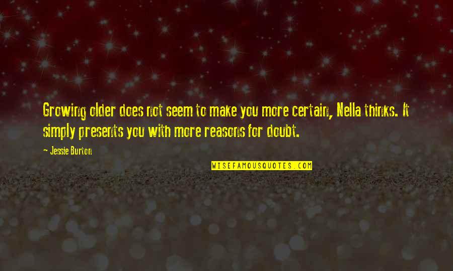 G.i Jessie Quotes By Jessie Burton: Growing older does not seem to make you G.i Jessie Quotes By Jessie Burton: Growing older does not seem to make you