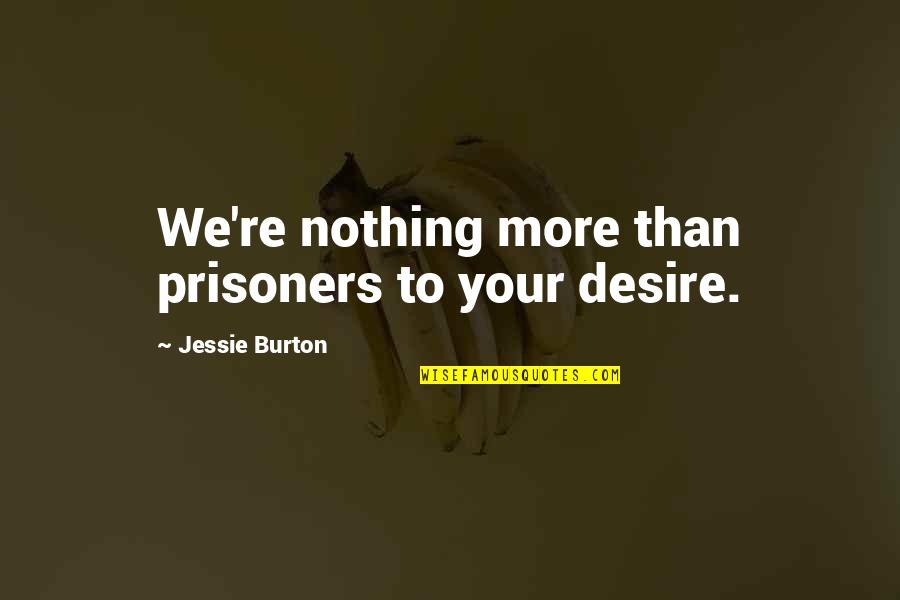 G.i Jessie Quotes By Jessie Burton: We're nothing more than prisoners to your desire. G.i Jessie Quotes By Jessie Burton: We're nothing more than prisoners to your desire.