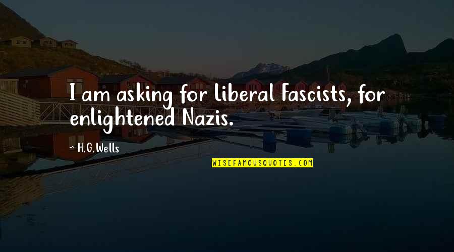 G I Quotes By H.G.Wells: I am asking for Liberal Fascists, for enlightened