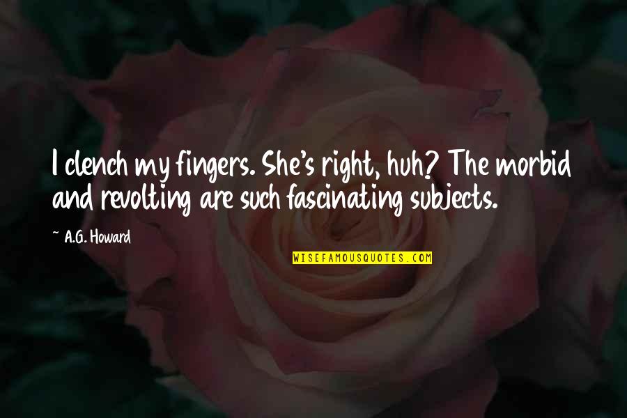 G I S Quotes By A.G. Howard: I clench my fingers. She's right, huh? The G I S Quotes By A.G. Howard: I clench my fingers. She's right, huh? The