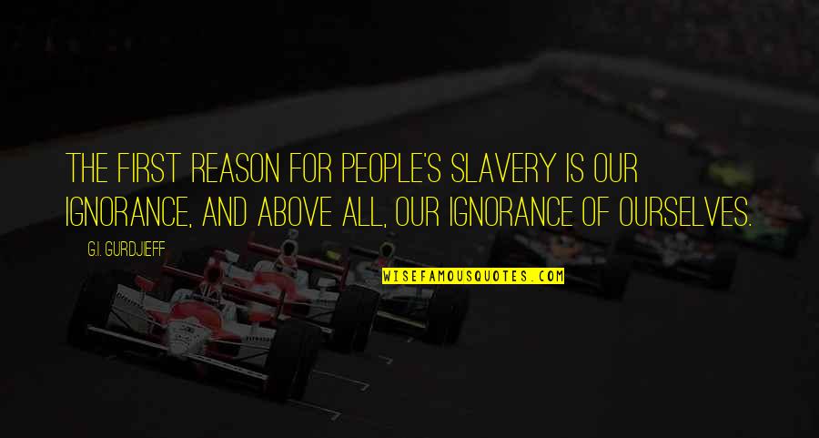 G I S Quotes By G.I. Gurdjieff: The first reason for people's slavery is our