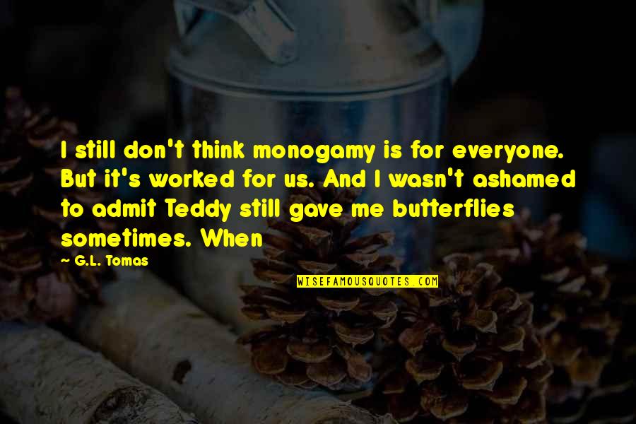 G I S Quotes By G.L. Tomas: I still don't think monogamy is for everyone. G I S Quotes By G.L. Tomas: I still don't think monogamy is for everyone.