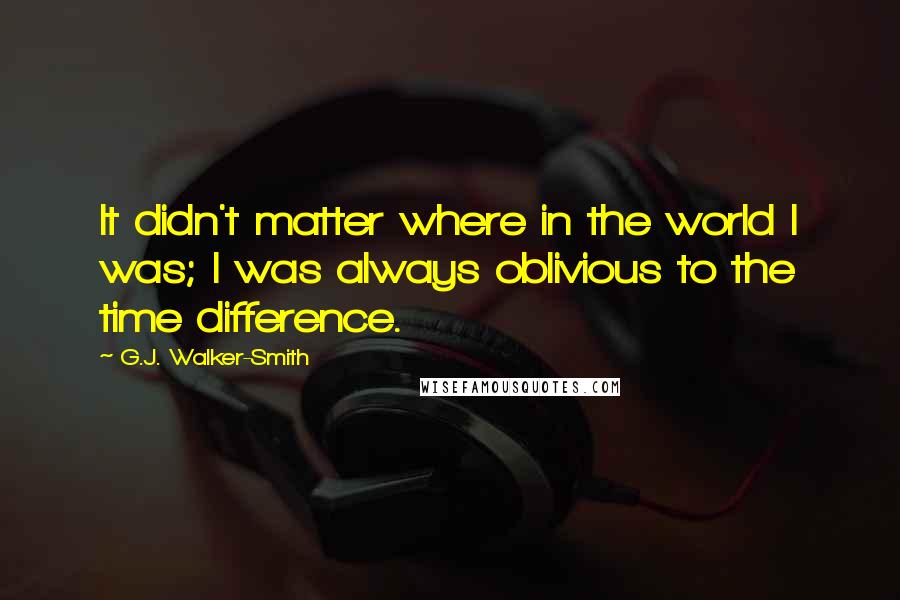 G.J. Walker-Smith quotes: It didn't matter where in the world I was; I was always oblivious to the time difference.