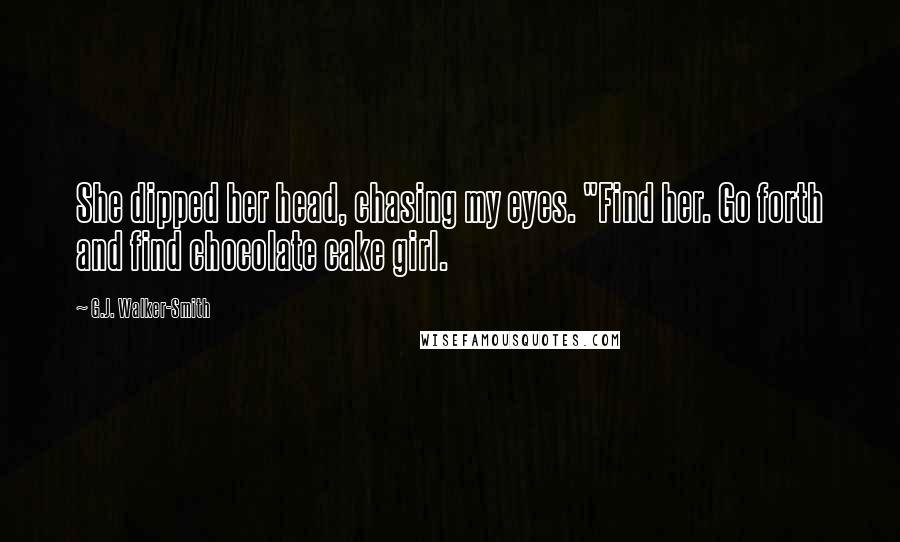 G.J. Walker-Smith quotes: She dipped her head, chasing my eyes. "Find her. Go forth and find chocolate cake girl.