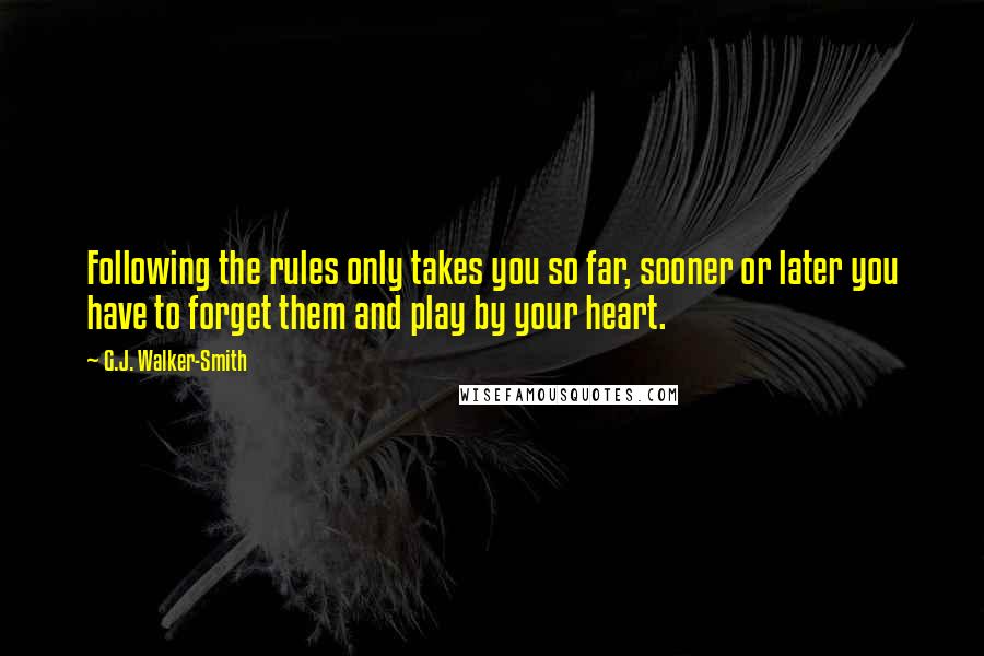 G.J. Walker-Smith quotes: Following the rules only takes you so far, sooner or later you have to forget them and play by your heart.