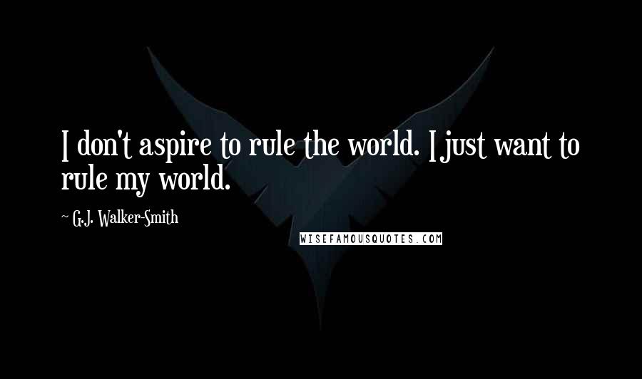 G.J. Walker-Smith quotes: I don't aspire to rule the world. I just want to rule my world.