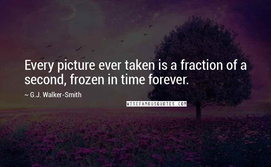 G.J. Walker-Smith quotes: Every picture ever taken is a fraction of a second, frozen in time forever.