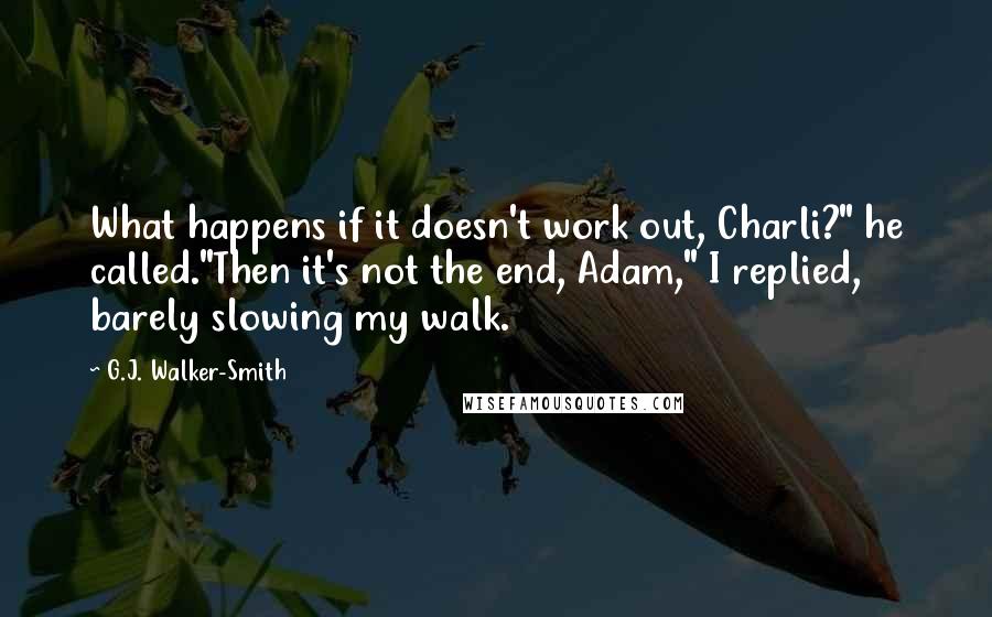G.J. Walker-Smith quotes: What happens if it doesn't work out, Charli?" he called."Then it's not the end, Adam," I replied, barely slowing my walk.