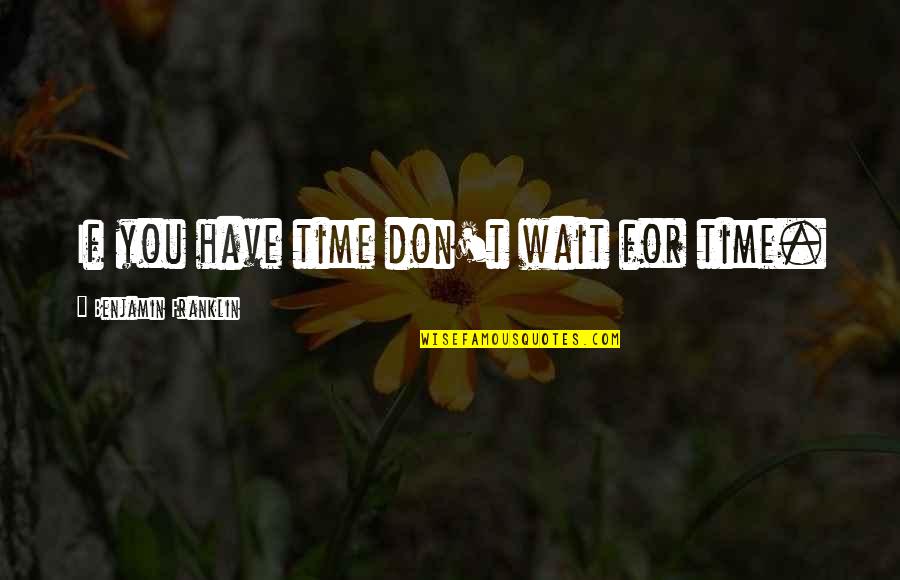 G K Chesterton Paradox Quote Quotes By Benjamin Franklin: If you have time don't wait for time. G K Chesterton Paradox Quote Quotes By Benjamin Franklin: If you have time don't wait for time.