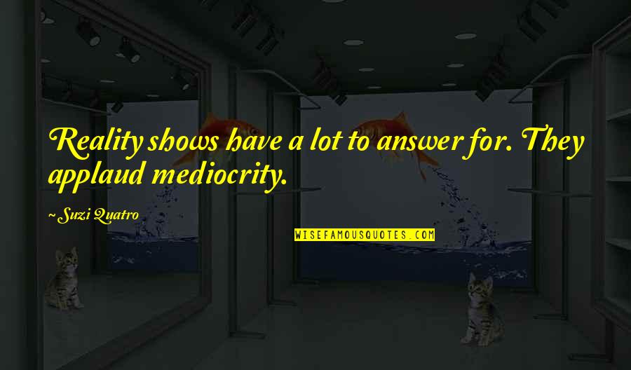 G K Chesterton Paradox Quote Quotes By Suzi Quatro: Reality shows have a lot to answer for.